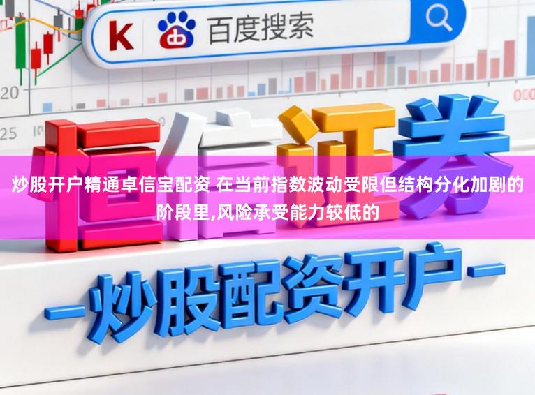 炒股开户精通卓信宝配资 在当前指数波动受限但结构分化加剧的阶段里,风险承受能力较低的