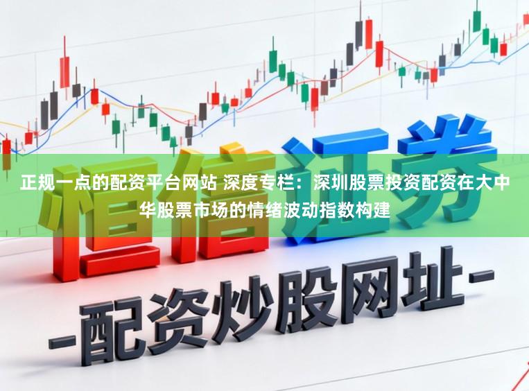 正规一点的配资平台网站 深度专栏：深圳股票投资配资在大中华股票市场的情绪波动指数构建