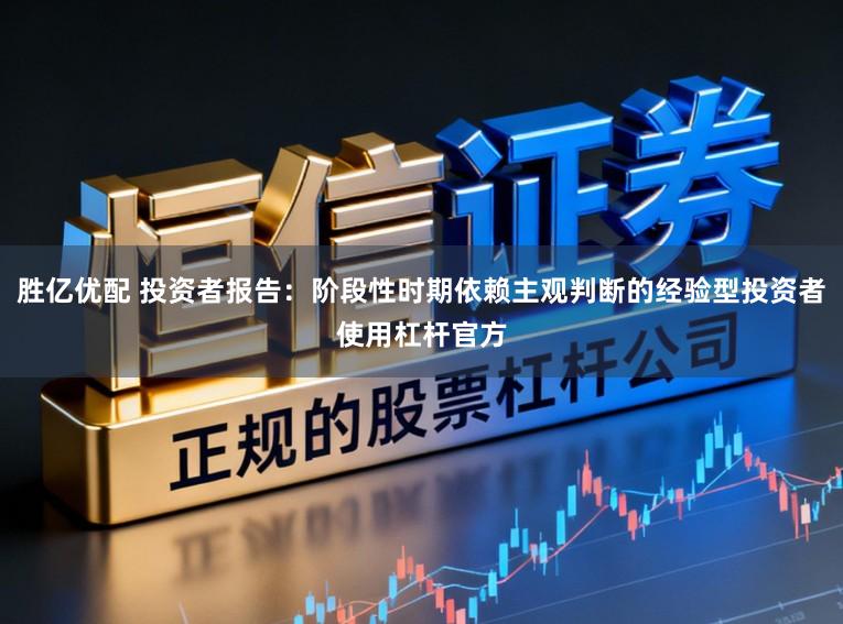 胜亿优配 投资者报告：阶段性时期依赖主观判断的经验型投资者使用杠杆官方