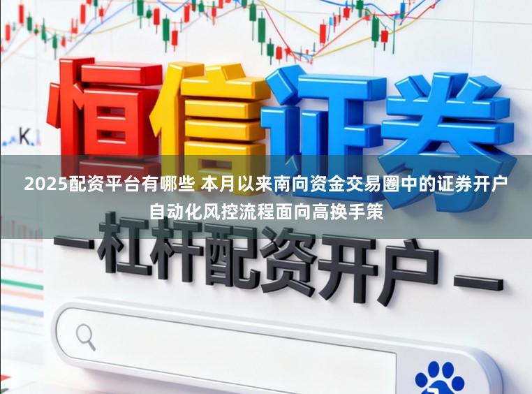 2025配资平台有哪些 本月以来南向资金交易圈中的证券开户自动化风控流程面向高换手策
