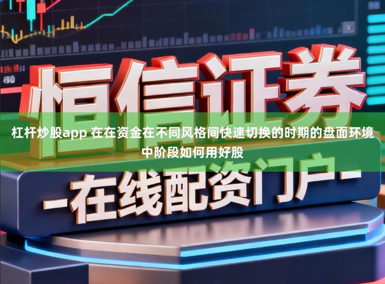 杠杆炒股app 在在资金在不同风格间快速切换的时期的盘面环境中阶段如何用好股