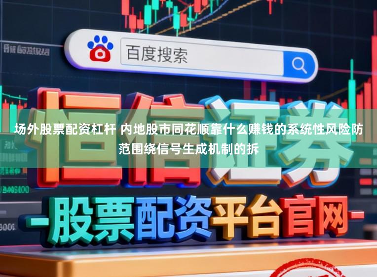 场外股票配资杠杆 内地股市同花顺靠什么赚钱的系统性风险防范围绕信号生成机制的拆