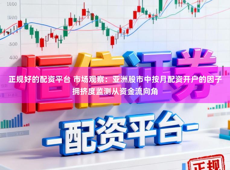 正规好的配资平台 市场观察：亚洲股市中按月配资开户的因子拥挤度监测从资金流向角