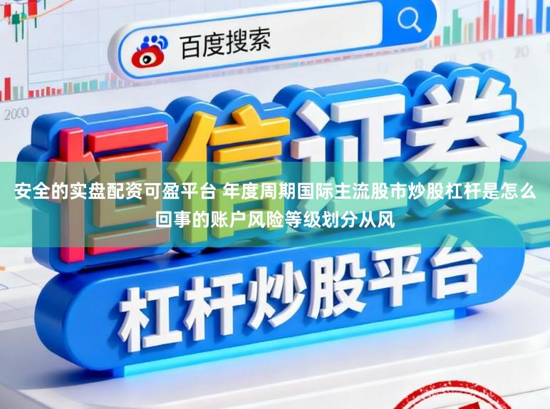 安全的实盘配资可盈平台 年度周期国际主流股市炒股杠杆是怎么回事的账户风险等级划分从风