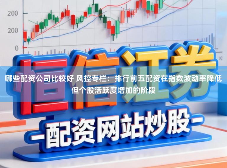 哪些配资公司比较好 风控专栏：排行前五配资在指数波动率降低但个股活跃度增加的阶段