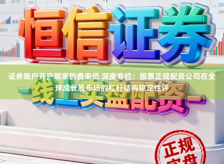 证券账户开户哪家的费率低 深度专栏：股票正规配资公司在全球成长股市场的杠杆结构稳定性评