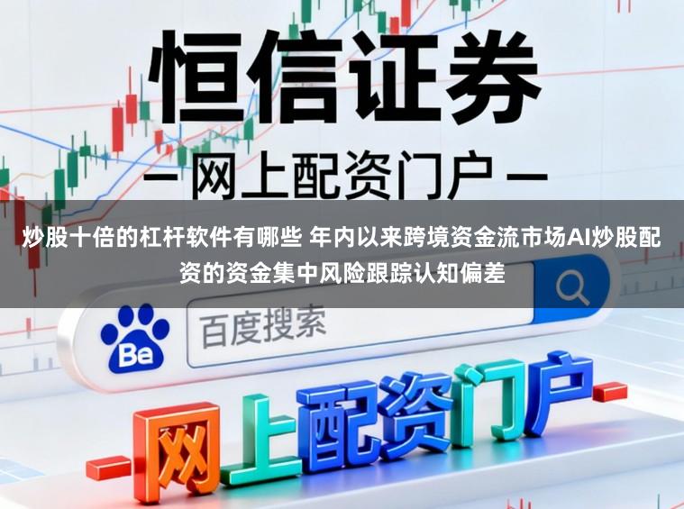 炒股十倍的杠杆软件有哪些 年内以来跨境资金流市场AI炒股配资的资金集中风险跟踪认知偏差