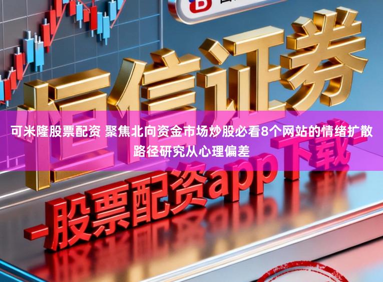 可米隆股票配资 聚焦北向资金市场炒股必看8个网站的情绪扩散路径研究从心理偏差