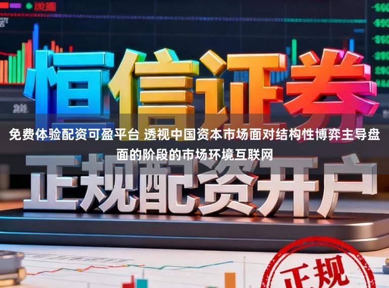 免费体验配资可盈平台 透视中国资本市场面对结构性博弈主导盘面的阶段的市场环境互联网