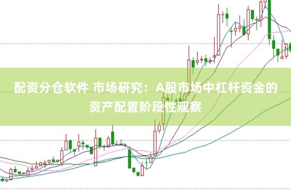 配资分仓软件 市场研究：A股市场中杠杆资金的资产配置阶段性观察