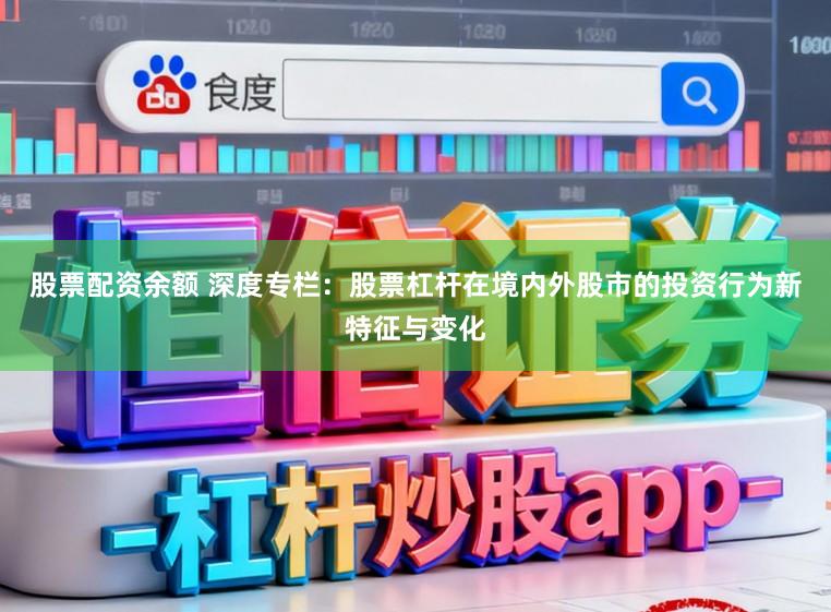 股票配资余额 深度专栏：股票杠杆在境内外股市的投资行为新特征与变化