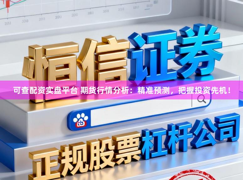 可查配资实盘平台 期货行情分析：精准预测，把握投资先机！