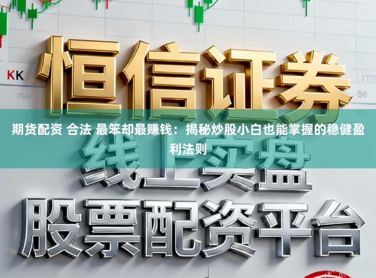 期货配资 合法 最笨却最赚钱：揭秘炒股小白也能掌握的稳健盈利法则