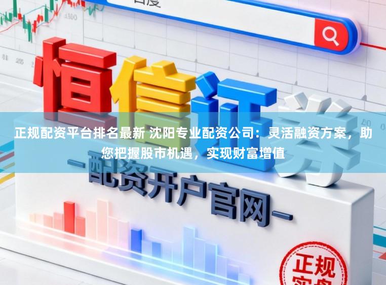 正规配资平台排名最新 沈阳专业配资公司：灵活融资方案，助您把握股市机遇，实现财富增值