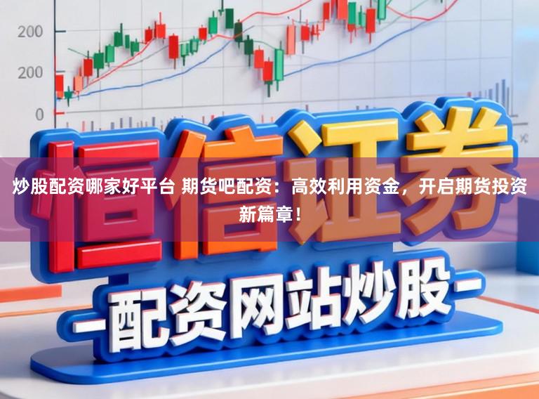 炒股配资哪家好平台 期货吧配资：高效利用资金，开启期货投资新篇章！