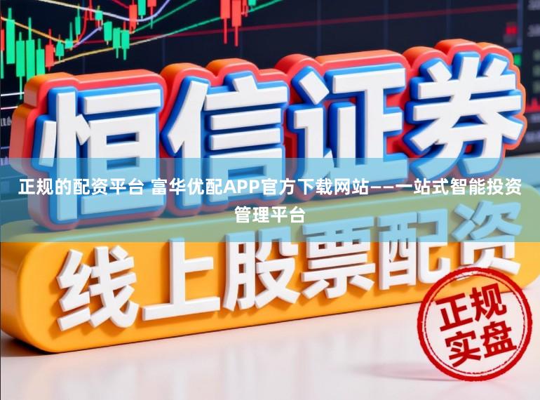 正规的配资平台 富华优配APP官方下载网站——一站式智能投资管理平台