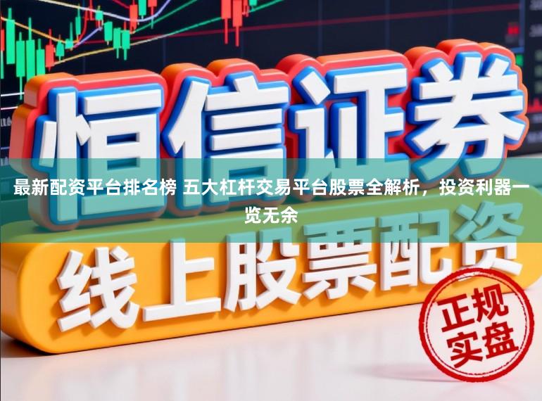最新配资平台排名榜 五大杠杆交易平台股票全解析，投资利器一览无余