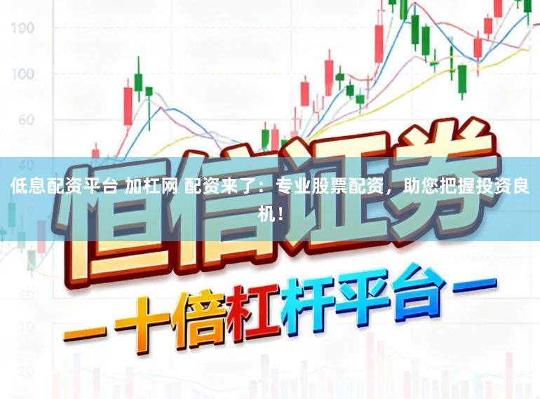 低息配资平台 加杠网 配资来了：专业股票配资，助您把握投资良机！
