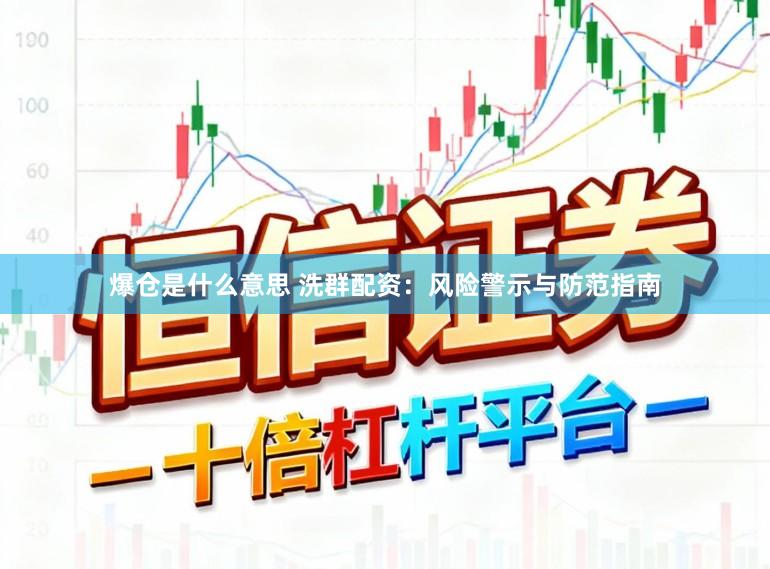 爆仓是什么意思 洗群配资：风险警示与防范指南