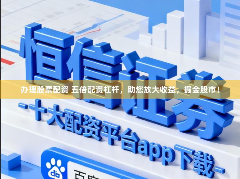 办理股票配资 五倍配资杠杆，助您放大收益，掘金股市！
