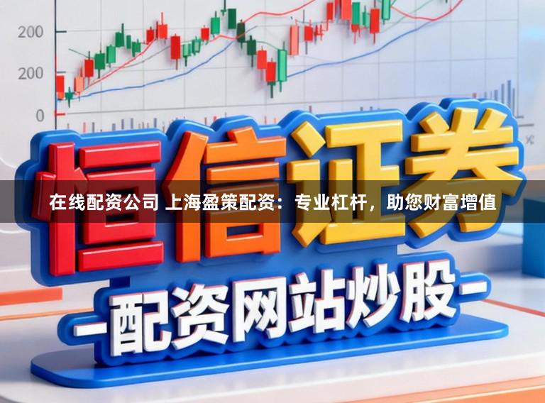 在线配资公司 上海盈策配资：专业杠杆，助您财富增值