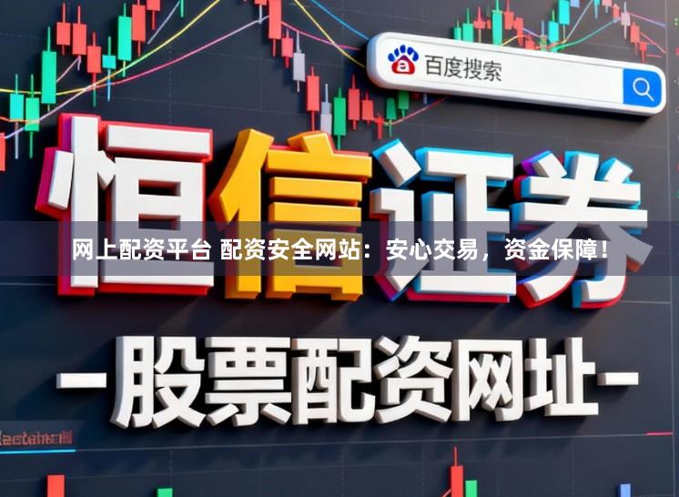 网上配资平台 配资安全网站：安心交易，资金保障！