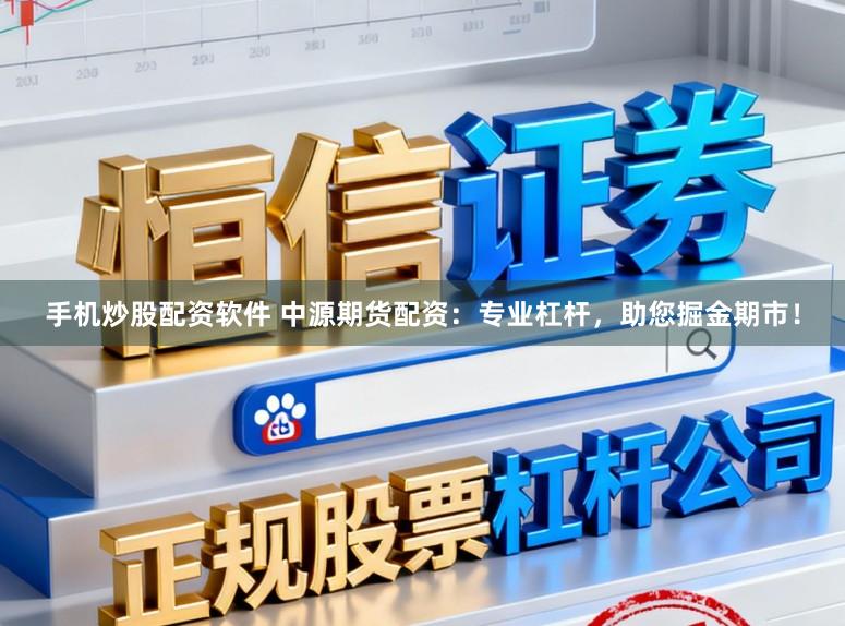手机炒股配资软件 中源期货配资：专业杠杆，助您掘金期市！