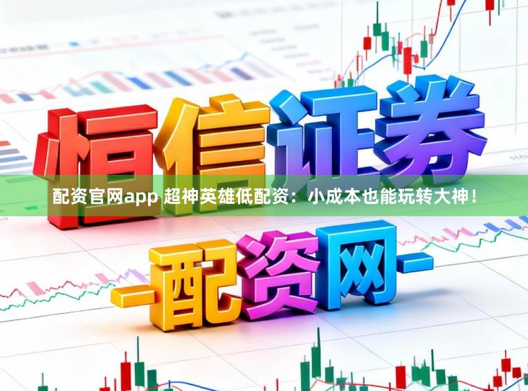 配资官网app 超神英雄低配资：小成本也能玩转大神！