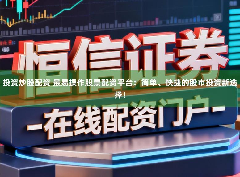 投资炒股配资 最易操作股票配资平台：简单、快捷的股市投资新选择！