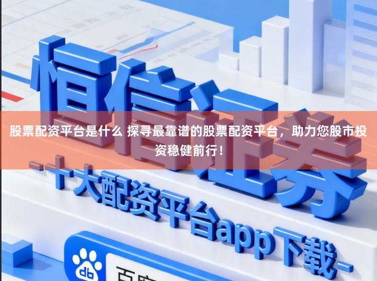 股票配资平台是什么 探寻最靠谱的股票配资平台，助力您股市投资稳健前行！