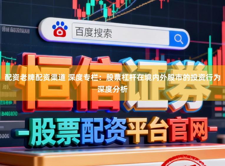 配资老牌配资渠道 深度专栏：股票杠杆在境内外股市的投资行为深度分析