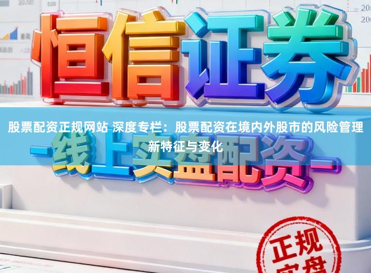 股票配资正规网站 深度专栏：股票配资在境内外股市的风险管理新特征与变化