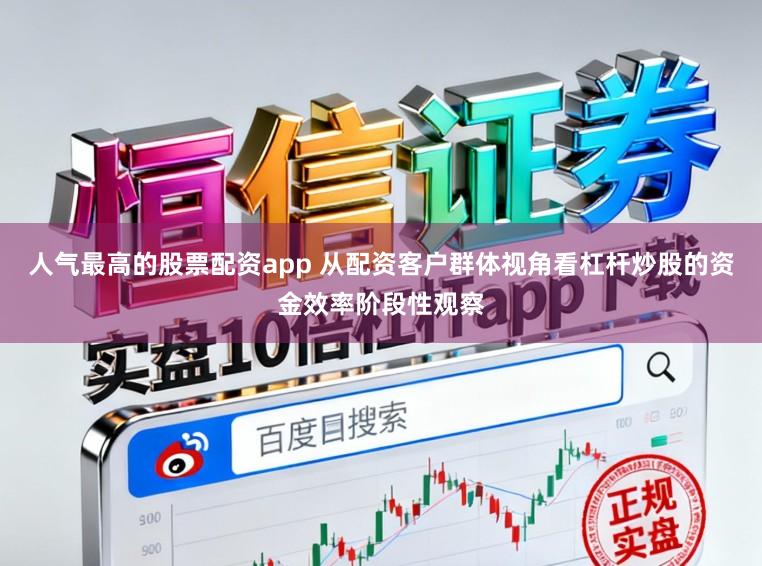 人气最高的股票配资app 从配资客户群体视角看杠杆炒股的资金效率阶段性观察