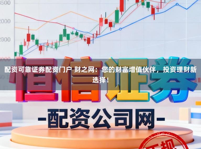 配资可靠证券配资门户 财之网：您的财富增值伙伴，投资理财新选择！
