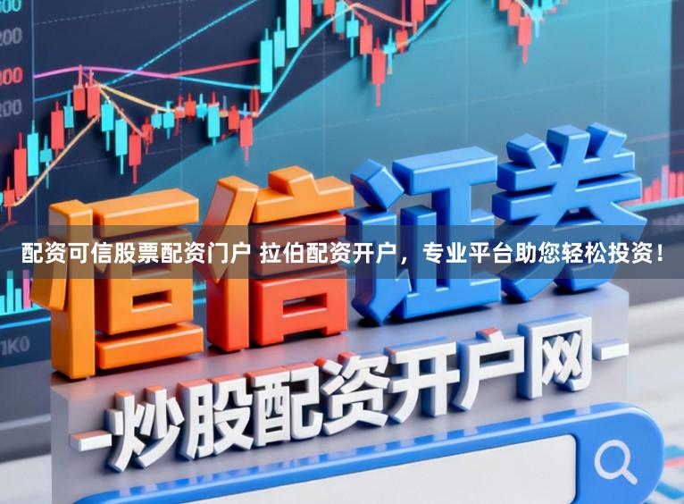 配资可信股票配资门户 拉伯配资开户，专业平台助您轻松投资！