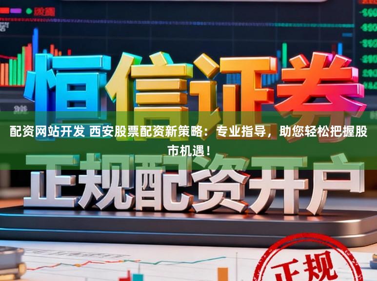 配资网站开发 西安股票配资新策略：专业指导，助您轻松把握股市机遇！