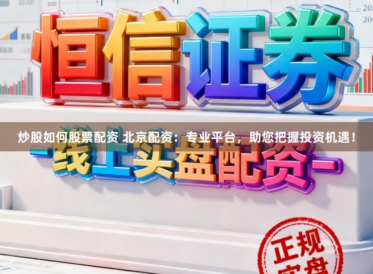 炒股如何股票配资 北京配资：专业平台，助您把握投资机遇！