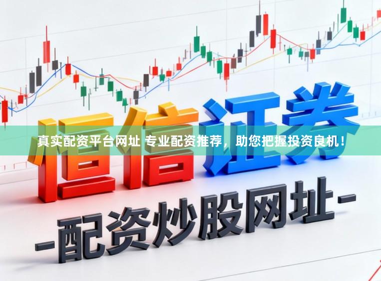 真实配资平台网址 专业配资推荐，助您把握投资良机！
