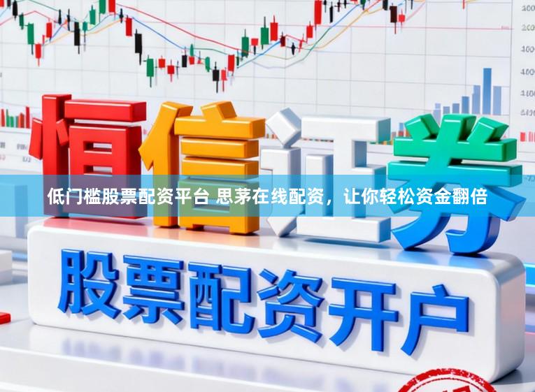低门槛股票配资平台 思茅在线配资，让你轻松资金翻倍