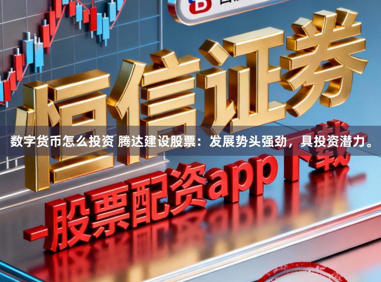 数字货币怎么投资 腾达建设股票：发展势头强劲，具投资潜力。