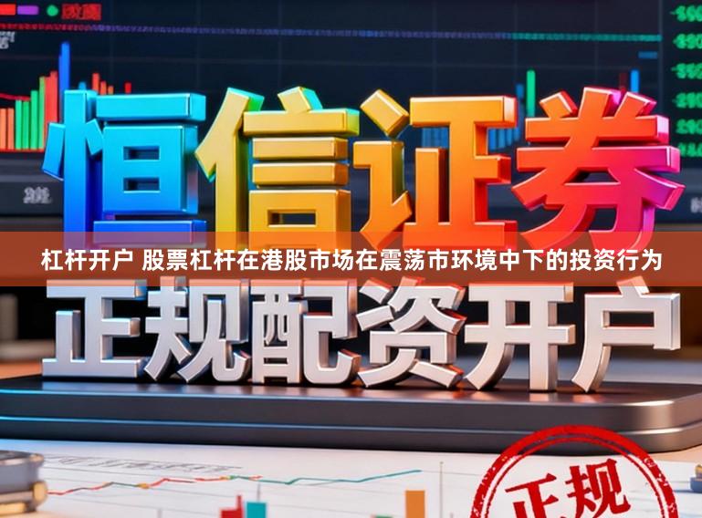 杠杆开户 股票杠杆在港股市场在震荡市环境中下的投资行为