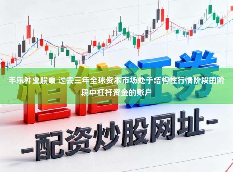 丰乐种业股票 过去三年全球资本市场处于结构性行情阶段的阶段中杠杆资金的账户