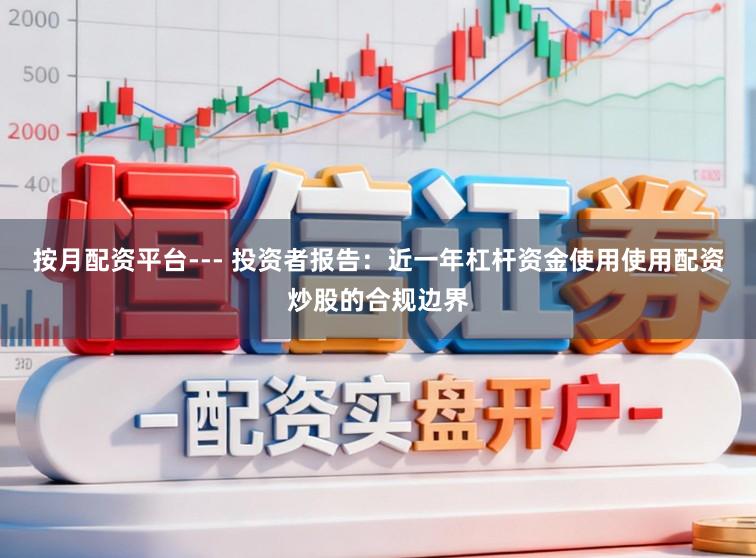 按月配资平台--- 投资者报告：近一年杠杆资金使用使用配资炒股的合规边界