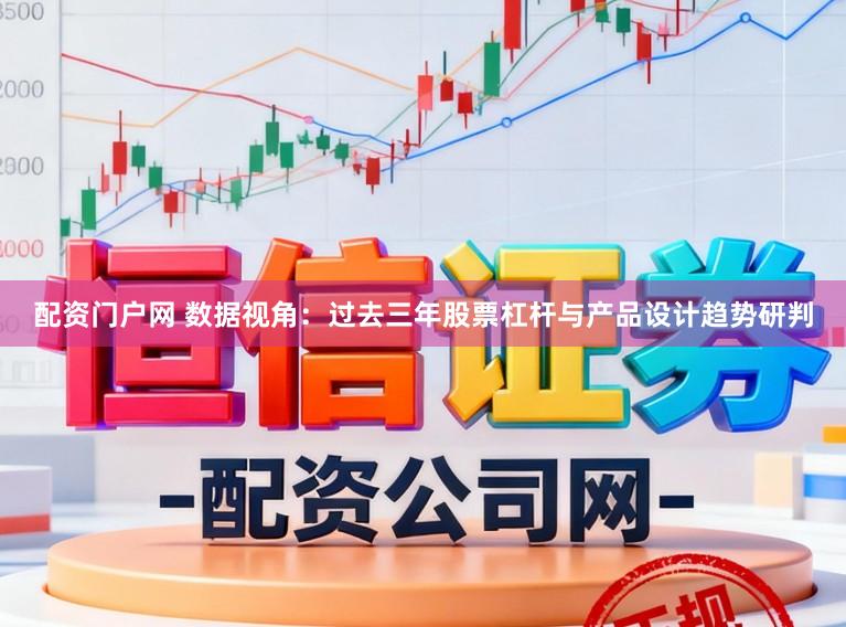 配资门户网 数据视角：过去三年股票杠杆与产品设计趋势研判