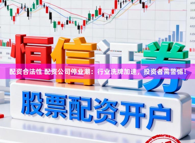 配资合法性 配资公司停业潮：行业洗牌加速，投资者需警惕！