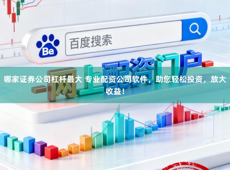 哪家证券公司杠杆最大 专业配资公司软件，助您轻松投资，放大收益！