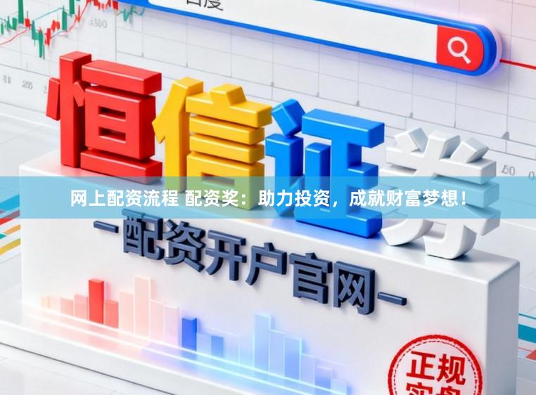 网上配资流程 配资奖：助力投资，成就财富梦想！