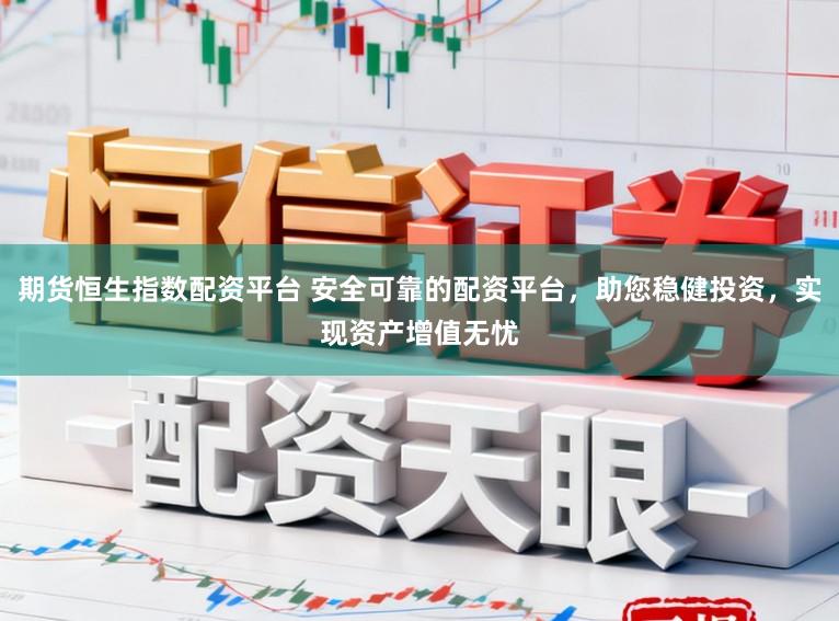 期货恒生指数配资平台 安全可靠的配资平台，助您稳健投资，实现资产增值无忧