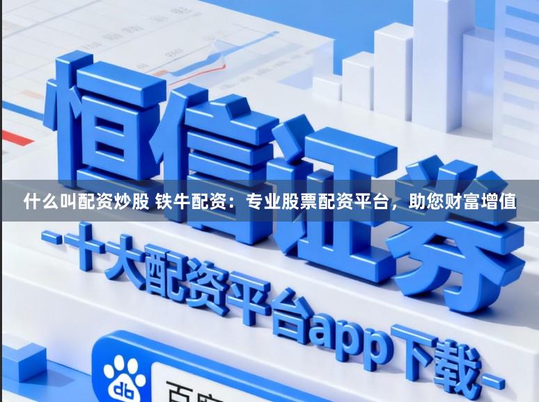 什么叫配资炒股 铁牛配资：专业股票配资平台，助您财富增值