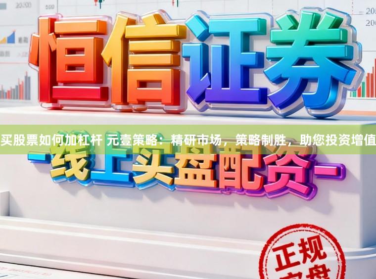 买股票如何加杠杆 元壹策略：精研市场，策略制胜，助您投资增值